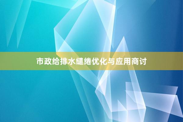 市政给排水缱绻优化与应用商讨