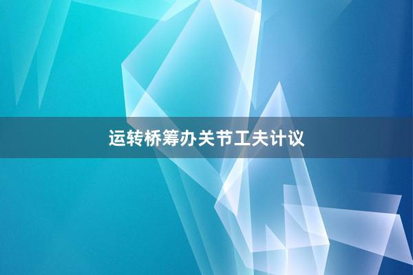 运转桥筹办关节工夫计议