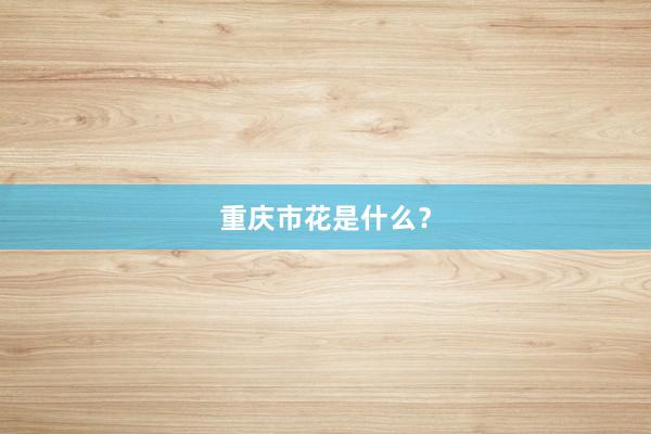 重庆市花是什么？