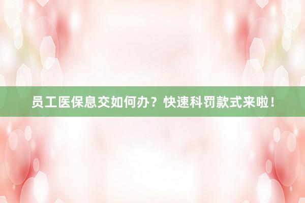 员工医保息交如何办？快速科罚款式来啦！