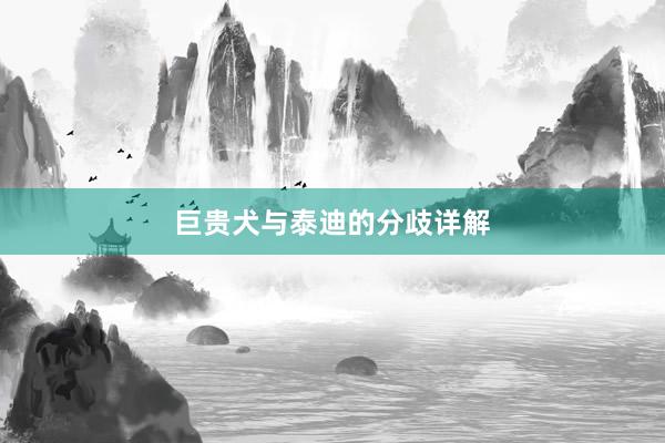 巨贵犬与泰迪的分歧详解